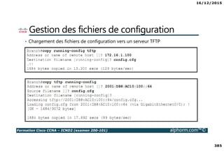 16/12/2015
385
Formation Cisco CCNA – ICND2 (examen 200-101) alphorm.com™©
Gestion des fichiers de configuration
• Chargement des fichiers de configuration vers un serveur TFTP
 