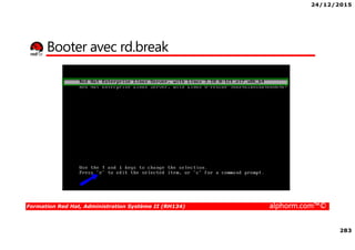 24/12/2015
283
Formation Red Hat, Administration Système II (RH134) alphorm.com™©
Booter avec rd.break
 
