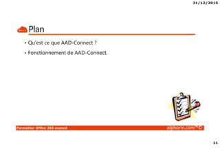 31/12/2015
11
Formation Office 365 avancé alphorm.com™©
Plan
• Qu’est ce que AAD-Connect ?
• Fonctionnement de AAD-Connect.
 