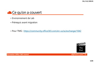 31/12/2015
120
Formation Office 365 avancé alphorm.com™©
Ce qu’on a couvert
• Environnement de Lab
• Prérequis avant migration
• Pour TMG : https://community.office365.com/en-us/w/exchange/1042
 