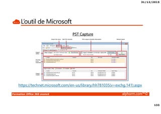31/12/2015
133
Formation Office 365 avancé alphorm.com™©
L’outil de Microsoft
PST Capture
https://technet.microsoft.com/en-us/library/hh781035(v=exchg.141).aspx
 