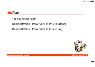 31/12/2015
148
Formation Office 365 avancé alphorm.com™©
Plan
• Tableau récapitulatif
• Démonstration : PowerShell et les utilisateurs
• Démonstration : PowerShell et le licensing
 