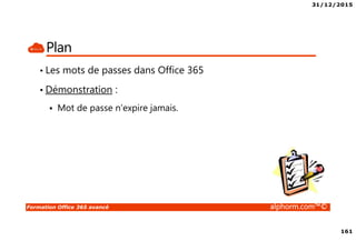 31/12/2015
161
Formation Office 365 avancé alphorm.com™©
Plan
• Les mots de passes dans Office 365
• Démonstration :
Mot de passe n’expire jamais.
 