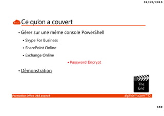 31/12/2015
169
Formation Office 365 avancé alphorm.com™©
Ce qu’on a couvert
• Gérer sur une même console PowerShell
Skype For Business
SharePoint Online
Exchange Online
• Password Encrypt
• Démonstration
 