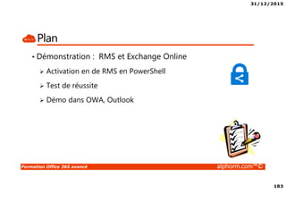 31/12/2015
183
Formation Office 365 avancé alphorm.com™©
Plan
• Démonstration : RMS et Exchange Online
Activation en de RMS en PowerShell
Test de réussite
Démo dans OWA, Outlook
 