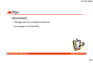 31/12/2015
215
Formation Office 365 avancé alphorm.com™©
Plan
• Démonstration :
• Partage avec les utilisateurs externes
• Le partage en PowerShell
 