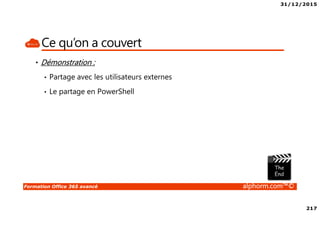 31/12/2015
217
Formation Office 365 avancé alphorm.com™©
Ce qu’on a couvert
• Démonstration :
• Partage avec les utilisateurs externes
• Le partage en PowerShell
 