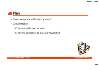 31/12/2015
219
Formation Office 365 avancé alphorm.com™©
Plan
• Qu’est-ce qu’une collection de sites ?
• Démonstration
• Créer une collection de sites
• Créer une collection de sites en PowerShell
 