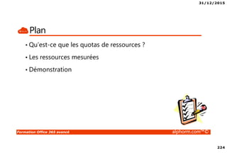 31/12/2015
224
Formation Office 365 avancé alphorm.com™©
Plan
• Qu’est-ce que les quotas de ressources ?
• Les ressources mesurées
• Démonstration
 