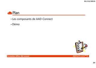 31/12/2015
3
Formation Office 365 avancé alphorm.com™©
Présentation du formateur
• PERION Cédric
• Cedric-alphorm@outlook.com
• Consultant Solutions Microsoft, VMware
• MCP, MCSA Windows Server 2012, VMware VCP5
• MCSA Office 365, Azure
• Mes références :
Mon profil LinkedIn : http://fr.linkedin.com/in/cedricperion
Alphorm : http://www.alphorm.com/formateur/cedric-perion
 