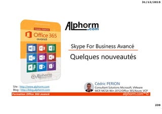 31/12/2015
239
Formation Office 365 avancé alphorm.com™©
Site : http://www.alphorm.com
Blog : http://blog.alphorm.com
Cédric PERION
Consultant Solutions Microsoft, VMware
MCP, MCSA Win 2012/Office 365/Azure, VCP
Quelques nouveautés
Skype For Business Avancé
 