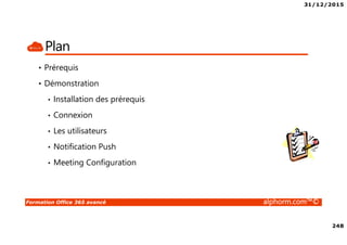 31/12/2015
248
Formation Office 365 avancé alphorm.com™©
Plan
• Prérequis
• Démonstration
• Installation des prérequis
• Connexion
• Les utilisateurs
• Notification Push
• Meeting Configuration
 