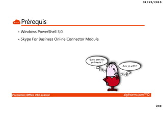 31/12/2015
249
Formation Office 365 avancé alphorm.com™©
Prérequis
• Windows PowerShell 3,0
• Skype For Business Online Connector Module
 