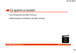 31/12/2015
26
Formation Office 365 avancé alphorm.com™©
Ce que’on a couvert
• Les composants de AAD-Connect
• Démonstration Installation de AAD-Connect
 
