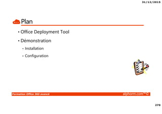 31/12/2015
270
Formation Office 365 avancé alphorm.com™©
Plan
• Office Deployment Tool
• Démonstration
• Installation
• Configuration
 