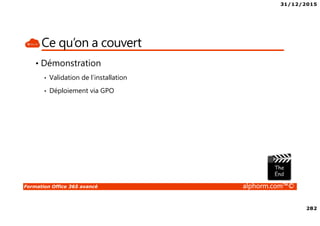 31/12/2015
282
Formation Office 365 avancé alphorm.com™©
Ce qu’on a couvert
• Démonstration
• Validation de l’installation
• Déploiement via GPO
 