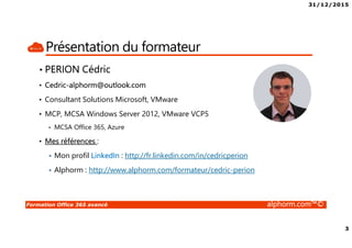 31/12/2015
2
Formation Office 365 avancé alphorm.com™©
Plan
• Présentation du formateur
• Le plan de la formation
• Public concerné
• Connaissances requises
• Certification MCSA Office 365
 