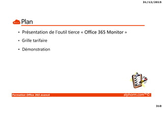 31/12/2015
310
Formation Office 365 avancé alphorm.com™©
Plan
• Présentation de l’outil tierce « Office 365 Monitor »
• Grille tarifaire
• Démonstration
 