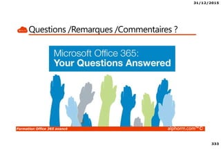 31/12/2015
333
Formation Office 365 avancé alphorm.com™©
Questions /Remarques /Commentaires ?
 