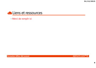 31/12/2015
8
Formation Office 365 avancé alphorm.com™©
Liens et ressources
• Merci de remplir ici
 