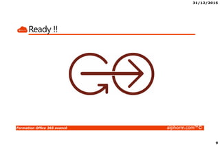 31/12/2015
9
Formation Office 365 avancé alphorm.com™©
Ready !!
 
