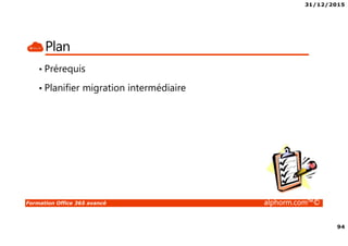 31/12/2015
94
Formation Office 365 avancé alphorm.com™©
Plan
• Prérequis
• Planifier migration intermédiaire
 