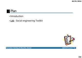06/01/2016
106
Plan
• Introduction
• Lab : Social engineering Toolkit
Formation Hacking & Sécurité, Avancé alphorm.com™©
 