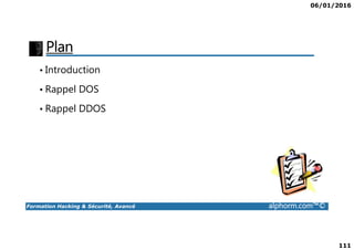 06/01/2016
111
Plan
• Introduction
• Rappel DOS
• Rappel DDOS
Formation Hacking & Sécurité, Avancé alphorm.com™©
 