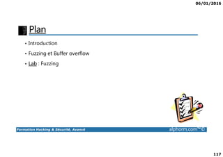 06/01/2016
117
Plan
• Introduction
• Fuzzing et Buffer overflow
• Lab : Fuzzing
Formation Hacking & Sécurité, Avancé alphorm.com™©
 