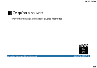 06/01/2016
128
Ce qu’on a couvert
• Performer des DoS en utilisant diverse méthodes
Formation Hacking & Sécurité, Avancé alphorm.com™©
 