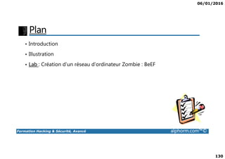 06/01/2016
130
Plan
• Introduction
• Illustration
• Lab : Création d’un réseau d’ordinateur Zombie : BeEF
Formation Hacking & Sécurité, Avancé alphorm.com™©
 