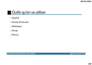 06/01/2016
138
Outils qu’on va utiliser
• Skipfish
• Owasp Disrbuster
• Webslayer
• Nmap
Formation Hacking & Sécurité, Avancé alphorm.com™©
• Nessus
 