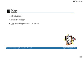 06/01/2016
155
Plan
• Introduction
• John The Ripper
• Lab : Cracking de mots de passe
Formation Hacking & Sécurité, Avancé alphorm.com™©
 