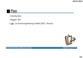 06/01/2016
161
Plan
• Introduction
• Rappel SET
• Lab : Le Social engineering Toolkit (SET) : Avancé
Formation Hacking & Sécurité, Avancé alphorm.com™©
 