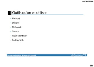 06/01/2016
180
Outils qu’on va utiliser
• Hashcat
• chntpw
• Ophcrack
• Crunch
Formation Hacking & Sécurité, Avancé alphorm.com™©
• Hash-identifier
• findmyhash
 