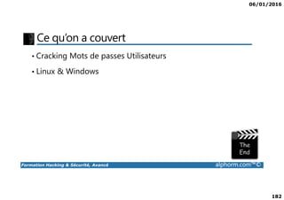 06/01/2016
182
Ce qu’on a couvert
• Cracking Mots de passes Utilisateurs
• Linux & Windows
Formation Hacking & Sécurité, Avancé alphorm.com™©
 