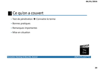 06/01/2016
20
Ce qu’on a couvert
• Test de pénétration Connaitre le terme
• Bonnes pratiques
• Remarques importantes
• Mise en situation
Formation Hacking & Sécurité, Avancé alphorm.com™©
 
