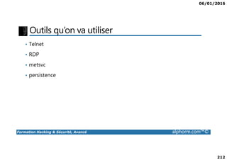 06/01/2016
212
Outils qu’on va utiliser
• Telnet
• RDP
• metsvc
• persistence
Formation Hacking & Sécurité, Avancé alphorm.com™©
 