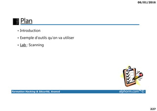 06/01/2016
227
Plan
• Introduction
• Exemple d’outils qu’on va utiliser
• Lab : Scanning
Formation Hacking & Sécurité, Avancé alphorm.com™©
 