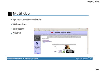 06/01/2016
247
Mutillidae
• Application web vulnérable
• Web services
• Intéressant
• OWASP
Formation Hacking & Sécurité, Avancé alphorm.com™©
 