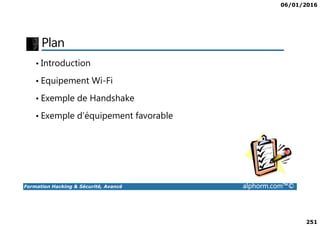 06/01/2016
251
Plan
• Introduction
• Equipement Wi-Fi
• Exemple de Handshake
• Exemple d’équipement favorable
Formation Hacking & Sécurité, Avancé alphorm.com™©
• Exemple d’équipement favorable
 