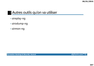 06/01/2016
267
Autres outils qu’on va utiliser
• aireplay-ng
• airodump-ng
• airmon-ng
Formation Hacking & Sécurité, Avancé alphorm.com™©
 