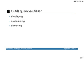 06/01/2016
274
Outils qu’on va utiliser
• aireplay-ng
• airodump-ng
• airmon-ng
Formation Hacking & Sécurité, Avancé alphorm.com™©
 