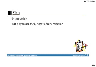 06/01/2016
278
Plan
• Introduction
• Lab : Bypasser MAC Adress Authentication
Formation Hacking & Sécurité, Avancé alphorm.com™©
 