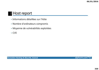 06/01/2016
320
Host report
• Informations détaillées sur l’hôte
• Nombre d’ordinateurs compromis
• Moyenne de vulnérabilités exploitées
• CVE
Formation Hacking & Sécurité, Avancé alphorm.com™©
 