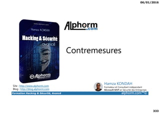 06/01/2016
333
Contremesures
Formation Hacking & Sécurité, Avancé alphorm.com™©
Site : http://www.alphorm.com
Blog : http://blog.alphorm.com
Hamza KONDAH
Formateur et Consultant indépendant
Microsoft MVP en Sécurité des Entreprises
 