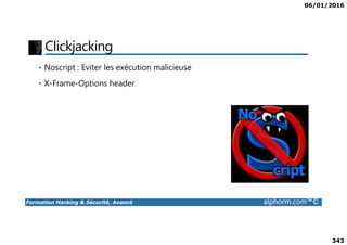 06/01/2016
343
Clickjacking
• Noscript : Eviter les exécution malicieuse
• X-Frame-Options header
Formation Hacking & Sécurité, Avancé alphorm.com™©
 