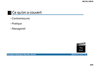 06/01/2016
345
Ce qu’on a couvert
• Contremesures
• Pratique
• Manageriel
Formation Hacking & Sécurité, Avancé alphorm.com™©
 