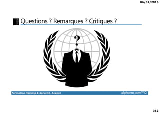 06/01/2016
352
Questions ? Remarques ? Critiques ?
Formation Hacking & Sécurité, Avancé alphorm.com™©
 