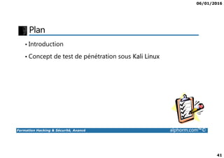06/01/2016
41
Plan
• Introduction
• Concept de test de pénétration sous Kali Linux
Formation Hacking & Sécurité, Avancé alphorm.com™©
 